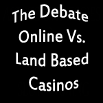The Debate of Online Vs. Land Based Casinos